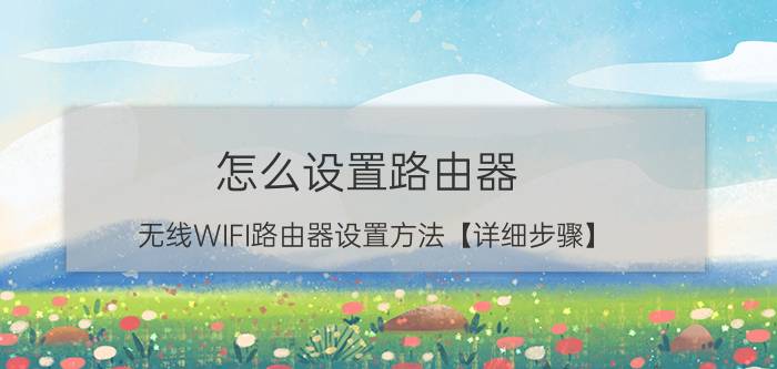 怎么设置路由器 无线WIFI路由器设置方法【详细步骤】